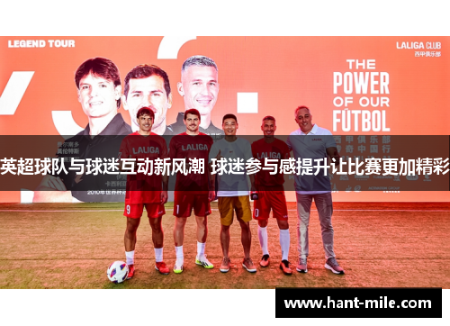 英超球队与球迷互动新风潮 球迷参与感提升让比赛更加精彩