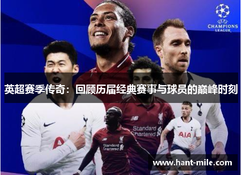 英超赛季传奇：回顾历届经典赛事与球员的巅峰时刻