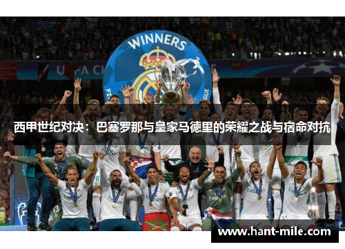 西甲世纪对决：巴塞罗那与皇家马德里的荣耀之战与宿命对抗