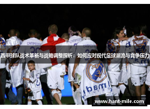 西甲球队战术革新与战略调整探析：如何应对现代足球潮流与竞争压力