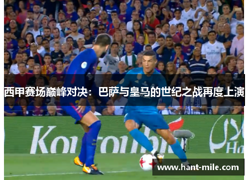 西甲赛场巅峰对决：巴萨与皇马的世纪之战再度上演