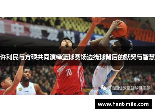 许利民与方硕共同演绎篮球赛场边线球背后的默契与智慧