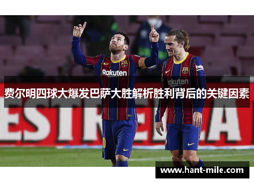 费尔明四球大爆发巴萨大胜解析胜利背后的关键因素
