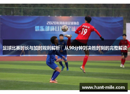 足球比赛时长与加时规则解析：从90分钟到决胜时刻的完整解读