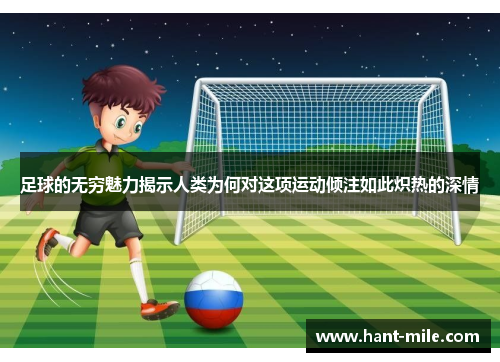足球的无穷魅力揭示人类为何对这项运动倾注如此炽热的深情
