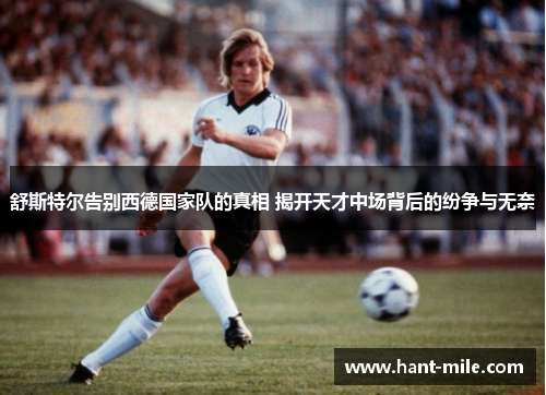 舒斯特尔告别西德国家队的真相 揭开天才中场背后的纷争与无奈