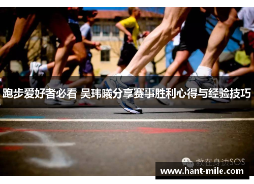 跑步爱好者必看 吴玮曦分享赛事胜利心得与经验技巧