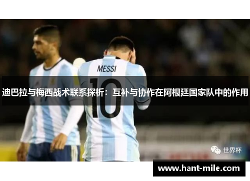迪巴拉与梅西战术联系探析：互补与协作在阿根廷国家队中的作用