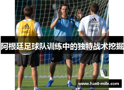 阿根廷足球队训练中的独特战术挖掘