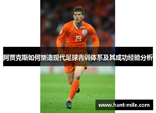 阿贾克斯如何塑造现代足球青训体系及其成功经验分析