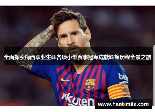全面探索梅西职业生涯各项小型赛事冠军成就辉煌历程全景之旅