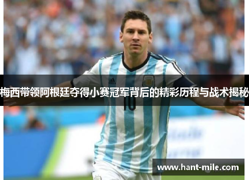 梅西带领阿根廷夺得小赛冠军背后的精彩历程与战术揭秘