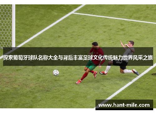 探索葡萄牙球队名称大全与背后丰富足球文化传统魅力世界风采之旅