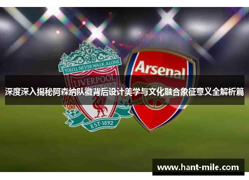 深度深入揭秘阿森纳队徽背后设计美学与文化融合象征意义全解析篇