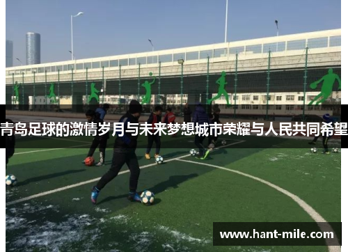 青岛足球的激情岁月与未来梦想城市荣耀与人民共同希望