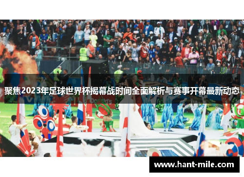 聚焦2023年足球世界杯揭幕战时间全面解析与赛事开幕最新动态