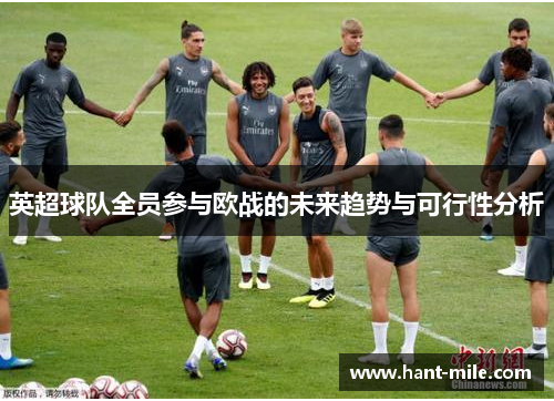 英超球队全员参与欧战的未来趋势与可行性分析