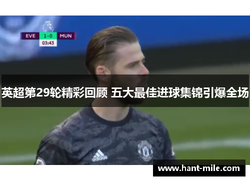 英超第29轮精彩回顾 五大最佳进球集锦引爆全场