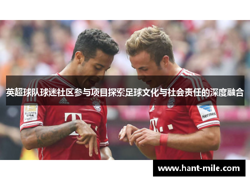 英超球队球迷社区参与项目探索足球文化与社会责任的深度融合 英超球队球迷社区参与项目探索足球文化与社会责任的深度融合