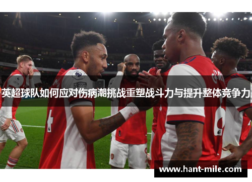 英超球队如何应对伤病潮挑战重塑战斗力与提升整体竞争力
