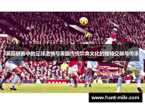 英超联赛中的足球激情与英国传统饮食文化的独特交融与传承