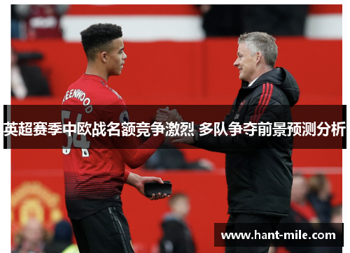 英超赛季中欧战名额竞争激烈 多队争夺前景预测分析
