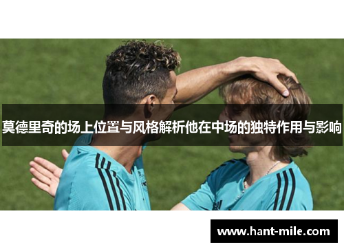 莫德里奇的场上位置与风格解析他在中场的独特作用与影响