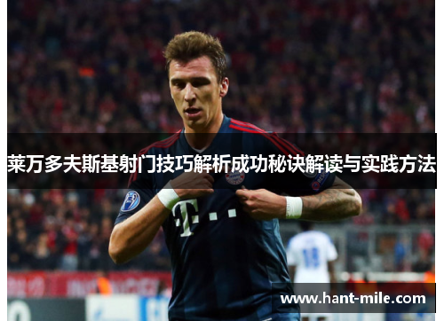 莱万多夫斯基射门技巧解析成功秘诀解读与实践方法