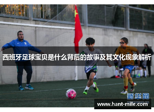 西班牙足球宝贝是什么背后的故事及其文化现象解析