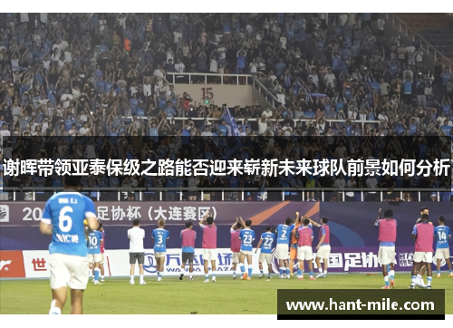 谢晖带领亚泰保级之路能否迎来崭新未来球队前景如何分析