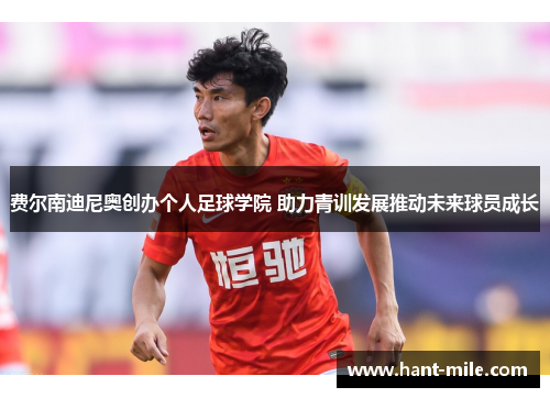 费尔南迪尼奥创办个人足球学院 助力青训发展推动未来球员成长