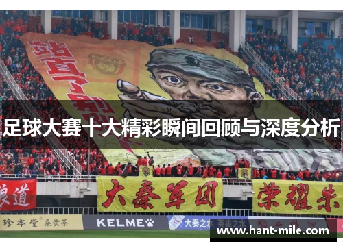 足球大赛十大精彩瞬间回顾与深度分析