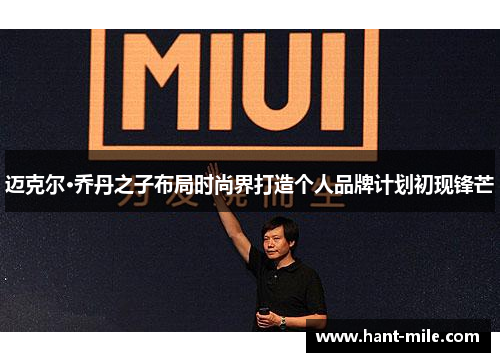 迈克尔·乔丹之子布局时尚界打造个人品牌计划初现锋芒 迈克尔·乔丹之子布局时尚界打造个人品牌计划初现锋芒