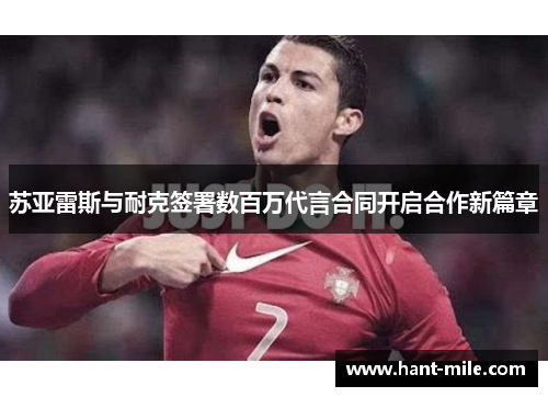 苏亚雷斯与耐克签署数百万代言合同开启合作新篇章