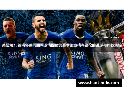 英超第38轮精彩瞬间回顾激情四射的赛季终章精彩绝伦的进球与扑救集锦