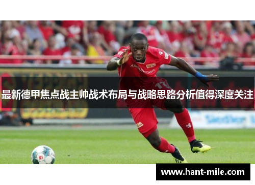 最新德甲焦点战主帅战术布局与战略思路分析值得深度关注