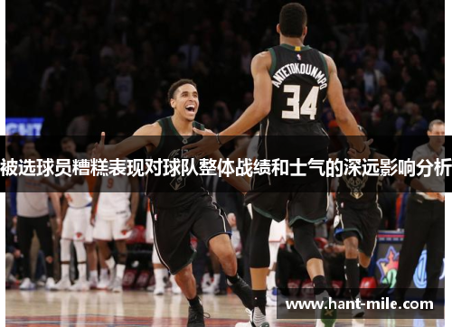 被选球员糟糕表现对球队整体战绩和士气的深远影响分析