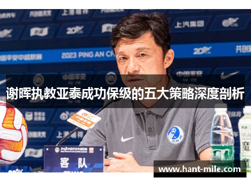 谢晖执教亚泰成功保级的五大策略深度剖析 谢晖执教亚泰成功保级的五大策略深度剖析