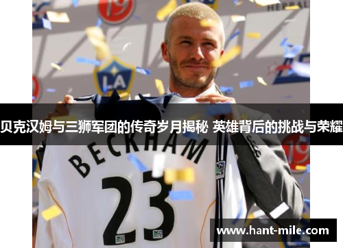 贝克汉姆与三狮军团的传奇岁月揭秘 英雄背后的挑战与荣耀 贝克汉姆与三狮军团的传奇岁月揭秘 英雄背后的挑战与荣耀