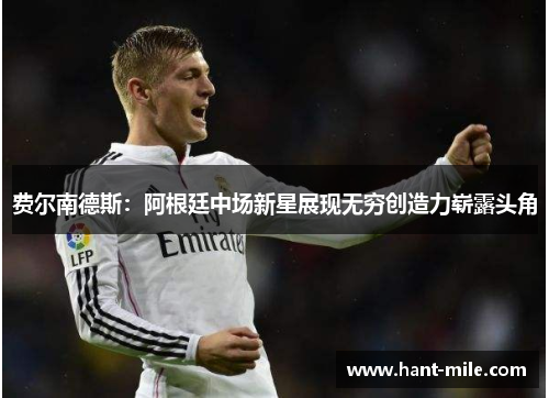 费尔南德斯：阿根廷中场新星展现无穷创造力崭露头角