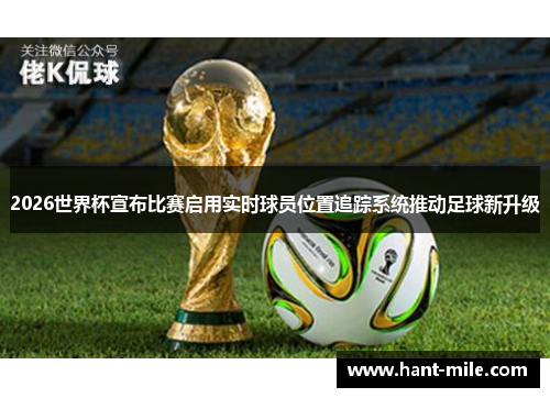 2026世界杯宣布比赛启用实时球员位置追踪系统推动足球新升级