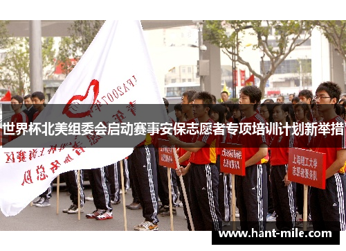 世界杯北美组委会启动赛事安保志愿者专项培训计划新举措 世界杯北美组委会启动赛事安保志愿者专项培训计划新举措