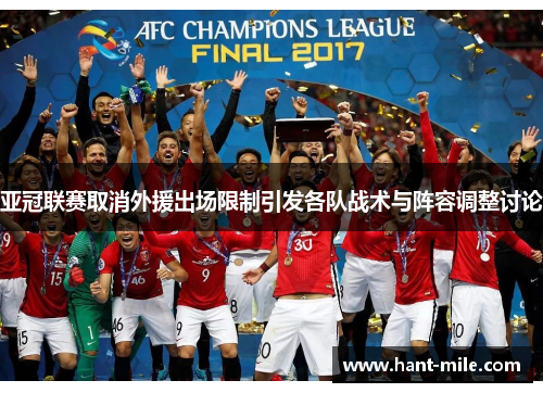 亚冠联赛取消外援出场限制引发各队战术与阵容调整讨论