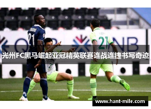 光州FC黑马崛起亚冠精英联赛连战连捷书写奇迹