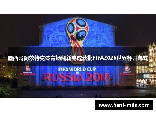 墨西哥阿兹特克体育场翻新完成获批FIFA2026世界杯开幕式