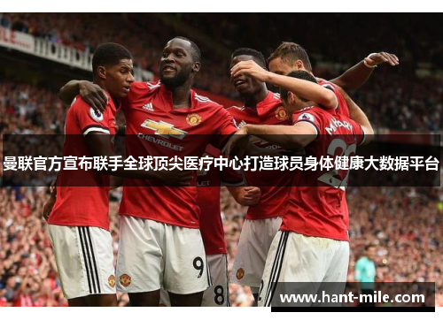曼联官方宣布联手全球顶尖医疗中心打造球员身体健康大数据平台