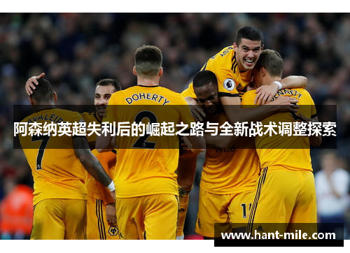 阿森纳英超失利后的崛起之路与全新战术调整探索