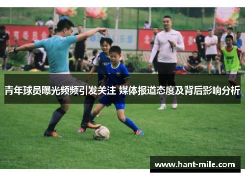 青年球员曝光频频引发关注 媒体报道态度及背后影响分析