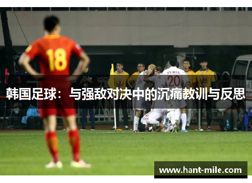 韩国足球:与强敌对决中的沉痛教训与反思 韩国足球:与强敌对决中的沉痛教训与反思