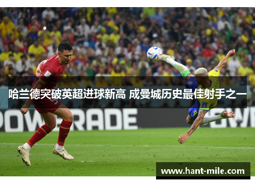 哈兰德突破英超进球新高 成曼城历史最佳射手之一